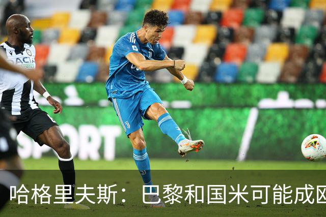 哈格里夫斯：巴黎&国米可能成欧冠黑马
